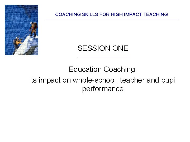 COACHING SKILLS FOR HIGH IMPACT TEACHING SESSION ONE Education Coaching: Its impact on whole-school, COACHING SKILLS FOR HIGH IMPACT TEACHING SESSION ONE Education Coaching: Its impact on whole-school,