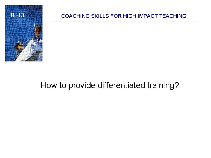 8 -13 COACHING SKILLS FOR HIGH IMPACT TEACHING How to provide differentiated training? 8 -13 COACHING SKILLS FOR HIGH IMPACT TEACHING How to provide differentiated training?