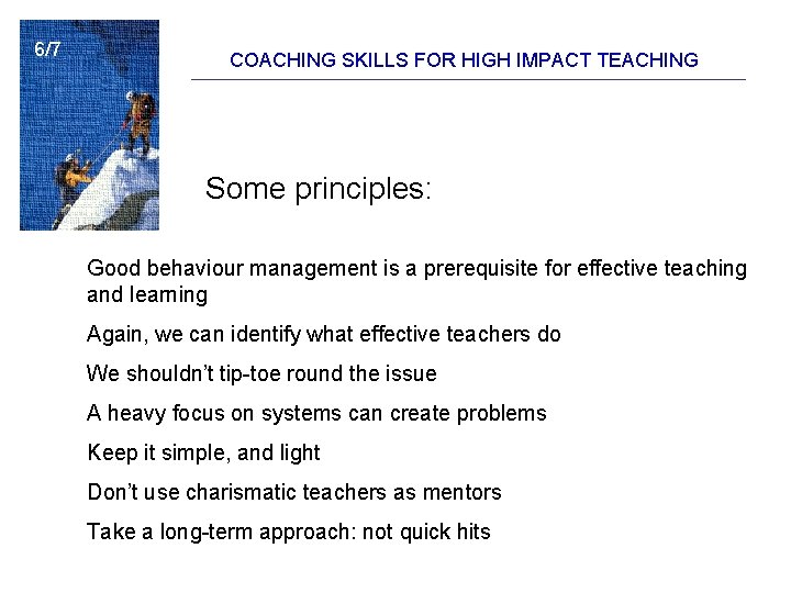 6/7 COACHING SKILLS FOR HIGH IMPACT TEACHING Some principles: Good behaviour management is a 6/7 COACHING SKILLS FOR HIGH IMPACT TEACHING Some principles: Good behaviour management is a
