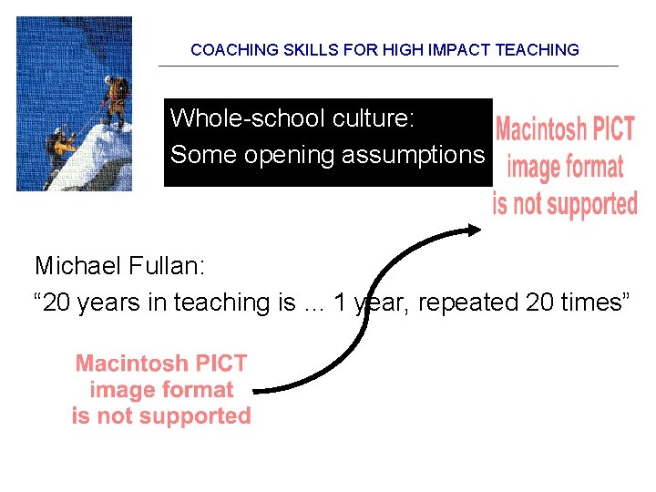 COACHING SKILLS FOR HIGH IMPACT TEACHING Whole-school culture: Some opening assumptions Michael Fullan: “ COACHING SKILLS FOR HIGH IMPACT TEACHING Whole-school culture: Some opening assumptions Michael Fullan: “