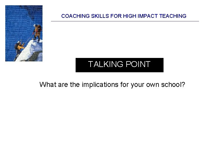 COACHING SKILLS FOR HIGH IMPACT TEACHING TALKING POINT What are the implications for your COACHING SKILLS FOR HIGH IMPACT TEACHING TALKING POINT What are the implications for your