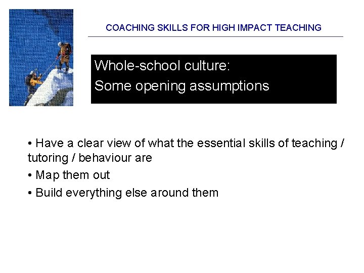 COACHING SKILLS FOR HIGH IMPACT TEACHING Whole-school culture: Some opening assumptions • Have a COACHING SKILLS FOR HIGH IMPACT TEACHING Whole-school culture: Some opening assumptions • Have a