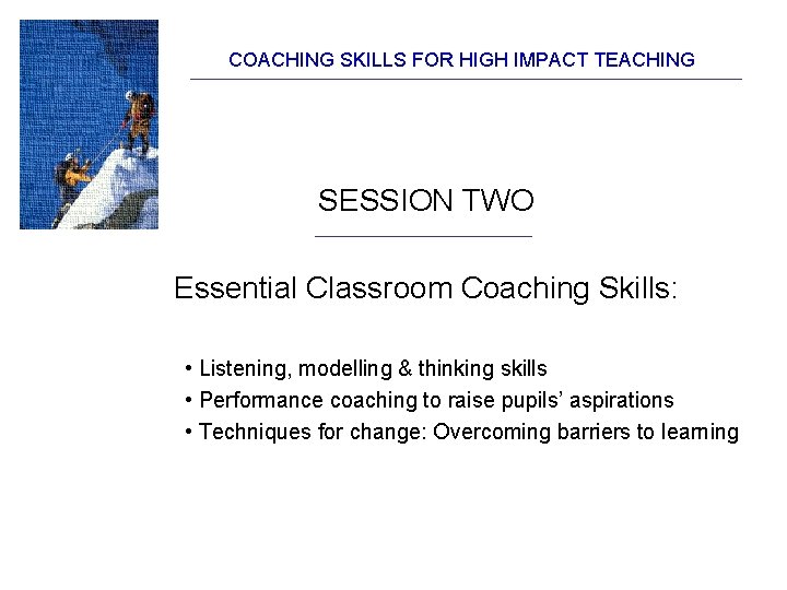 COACHING SKILLS FOR HIGH IMPACT TEACHING SESSION TWO Essential Classroom Coaching Skills: • Listening, COACHING SKILLS FOR HIGH IMPACT TEACHING SESSION TWO Essential Classroom Coaching Skills: • Listening,