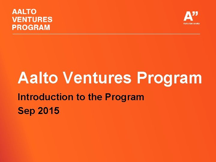 Aalto Ventures Program Introduction to the Program Sep 2015 Aalto Ventures Program Introduction to the Program Sep 2015