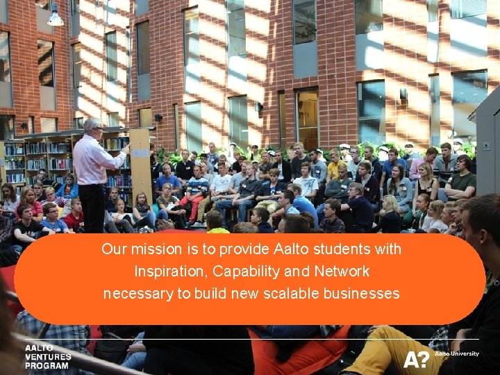 Our mission is to provide Aalto students with Inspiration, Capability and Network necessary to Our mission is to provide Aalto students with Inspiration, Capability and Network necessary to