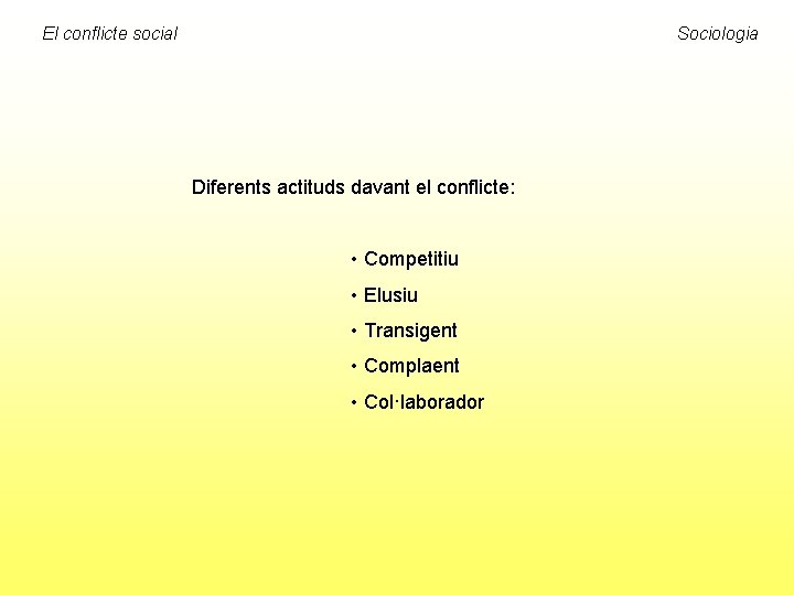 El conflicte social Sociologia Diferents actituds davant el conflicte: • Competitiu • Elusiu •