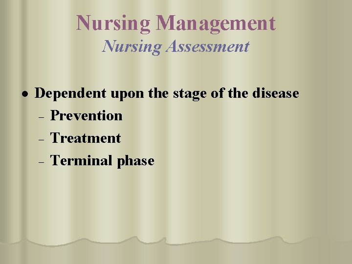 Nursing Management Nursing Assessment l Dependent upon the stage of the disease – Prevention