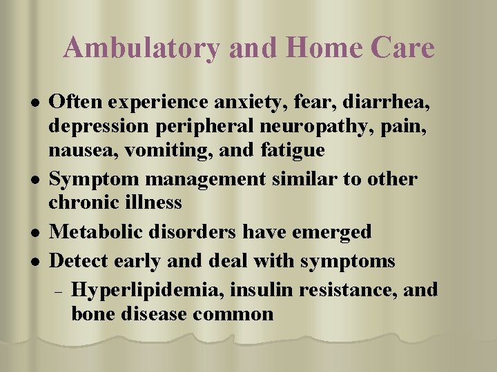 Ambulatory and Home Care l l Often experience anxiety, fear, diarrhea, depression peripheral neuropathy,