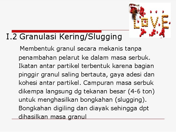 I. 2 Granulasi Kering/Slugging Membentuk granul secara mekanis tanpa penambahan pelarut ke dalam masa