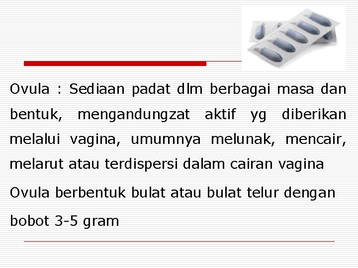 Ovula : Sediaan padat dlm berbagai masa dan bentuk, mengandungzat aktif yg diberikan melalui