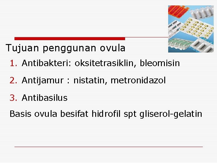 Tujuan penggunan ovula 1. Antibakteri: oksitetrasiklin, bleomisin 2. Antijamur : nistatin, metronidazol 3. Antibasilus