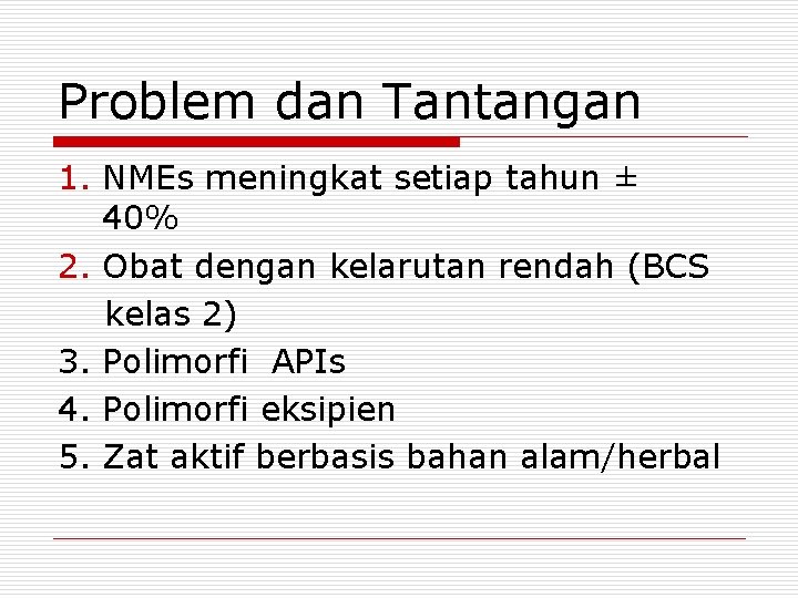 Problem dan Tantangan 1. NMEs meningkat setiap tahun ± 40% 2. Obat dengan kelarutan