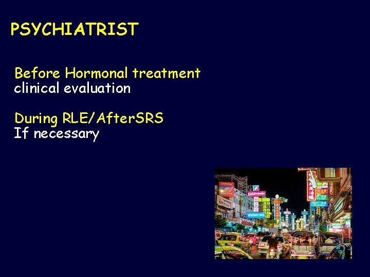 PSYCHIATRIST Before Hormonal treatment clinical evaluation During RLE/After. SRS If necessary 