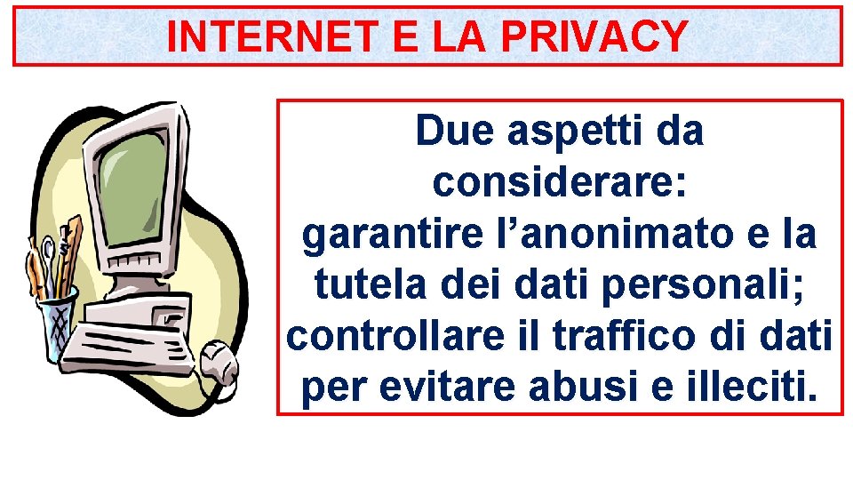 INTERNET E LA PRIVACY Due aspetti da considerare: garantire l’anonimato e la tutela dei