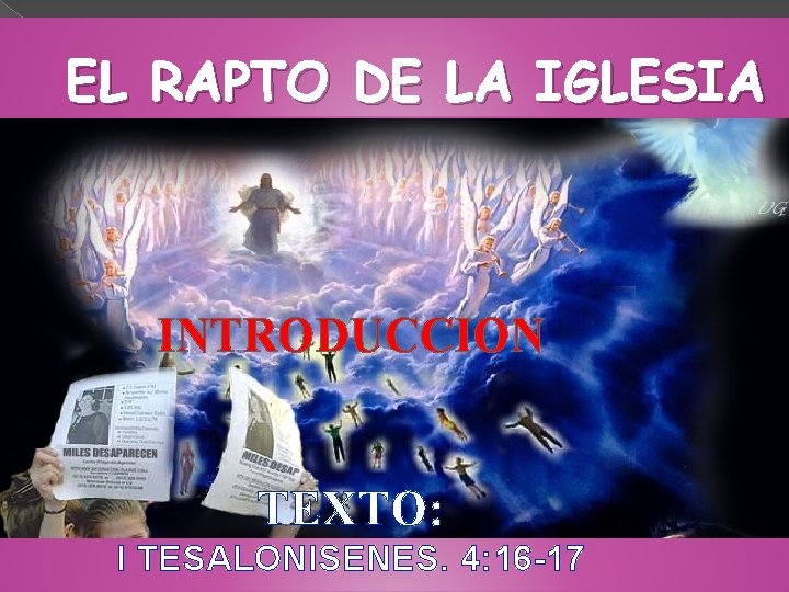 EL RAPTO DE LA IGLESIA INTRODUCCION TEXTO: I TESALONISENES. 4: 16 -17 
