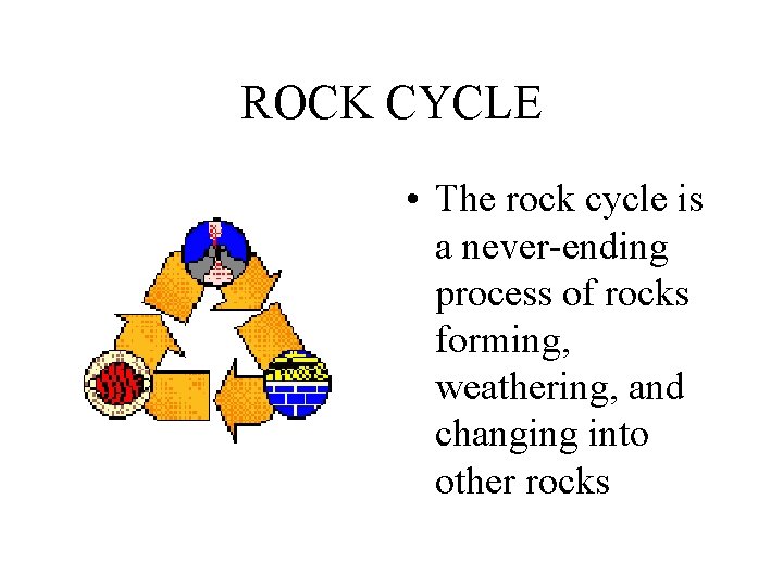 ROCK CYCLE • The rock cycle is a never-ending process of rocks forming, weathering,
