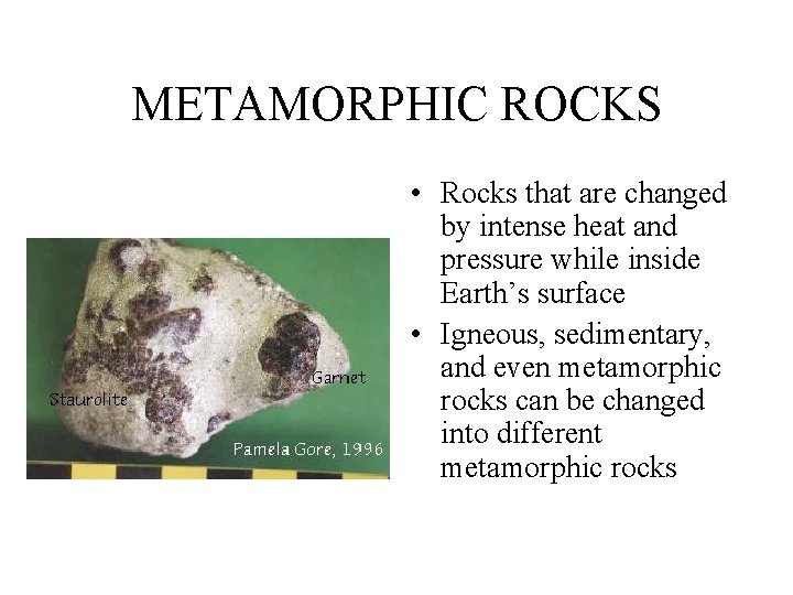 METAMORPHIC ROCKS • Rocks that are changed by intense heat and pressure while inside
