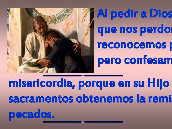 Al pedir a Dios que nos perdon reconocemos p pero confesam misericordia, porque en