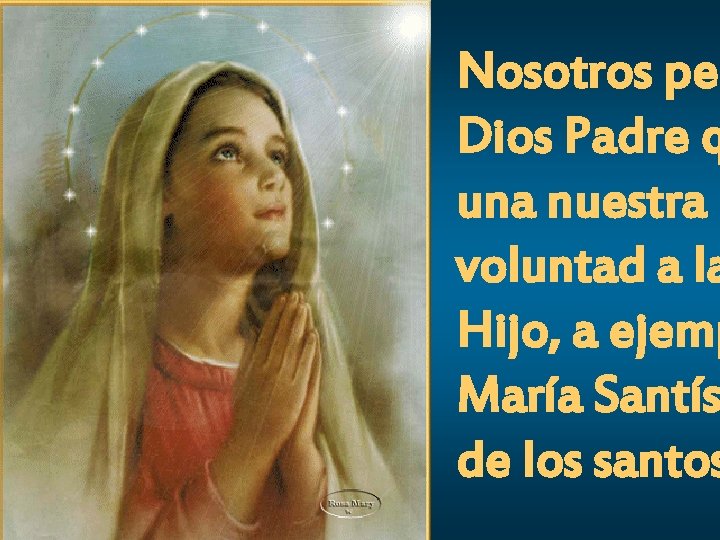 Nosotros ped Dios Padre q una nuestra voluntad a la Hijo, a ejemp María