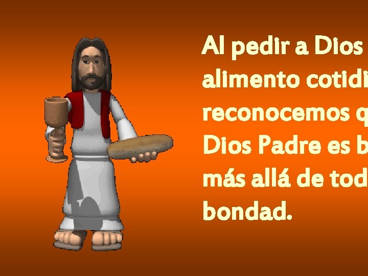 Al pedir a Dios alimento cotidi reconocemos q Dios Padre es b más allá