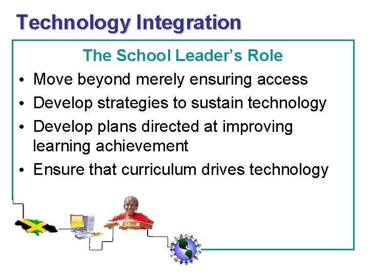 Technology Integration • • The School Leader’s Role Move beyond merely ensuring access Develop