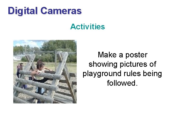 Digital Cameras Activities Make a poster showing pictures of playground rules being followed. 