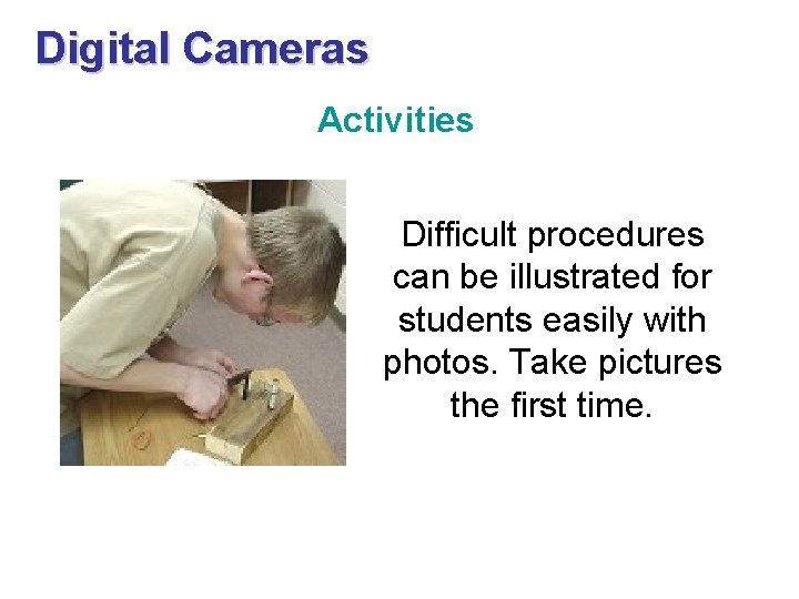 Digital Cameras Activities Difficult procedures can be illustrated for students easily with photos. Take