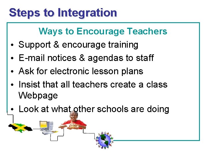 Steps to Integration • • • Ways to Encourage Teachers Support & encourage training Steps to Integration • • • Ways to Encourage Teachers Support & encourage training