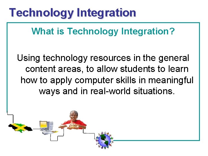 Technology Integration What is Technology Integration? Using technology resources in the general content areas,