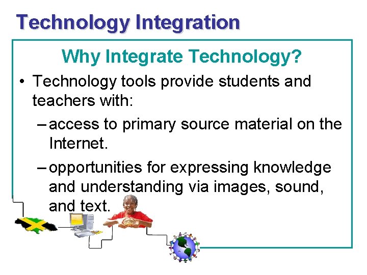 Technology Integration Why Integrate Technology? • Technology tools provide students and teachers with: –