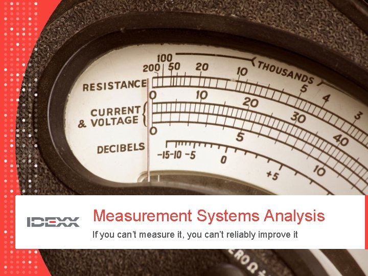 Measurement Systems Analysis If you can’t measure it, you can’t reliably improve it 