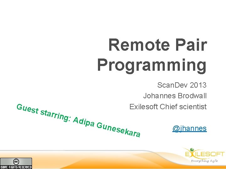 Remote Pair Programming Scan. Dev 2013 Johannes Brodwall Exilesoft Chief scientist Gues t star