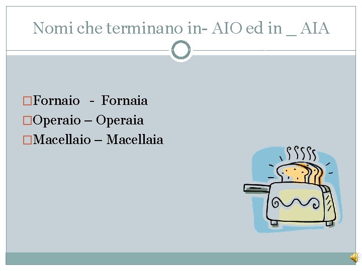 Nomi che terminano in- AIO ed in _ AIA �Fornaio - Fornaia �Operaio –
