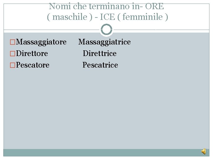 Nomi che terminano in- ORE ( maschile ) - ICE ( femminile ) �Massaggiatore