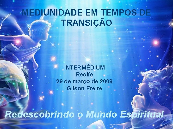 MEDIUNIDADE EM TEMPOS DE TRANSIÇÃO INTERMÉDIUM Recife 29 de março de 2009 Gilson Freire