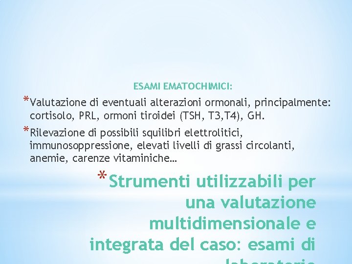 ESAMI EMATOCHIMICI: *Valutazione di eventuali alterazioni ormonali, principalmente: cortisolo, PRL, ormoni tiroidei (TSH, T ESAMI EMATOCHIMICI: *Valutazione di eventuali alterazioni ormonali, principalmente: cortisolo, PRL, ormoni tiroidei (TSH, T