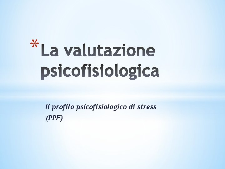 * Il profilo psicofisiologico di stress (PPF) * Il profilo psicofisiologico di stress (PPF)