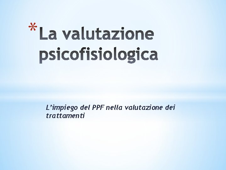 * L’impiego del PPF nella valutazione dei trattamenti * L’impiego del PPF nella valutazione dei trattamenti