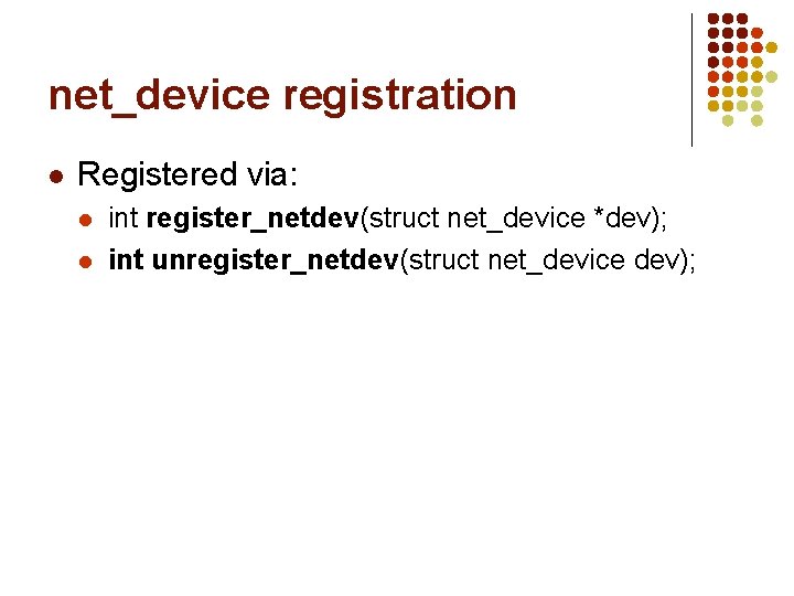 net_device registration l Registered via: l l int register_netdev(struct net_device *dev); int unregister_netdev(struct net_device