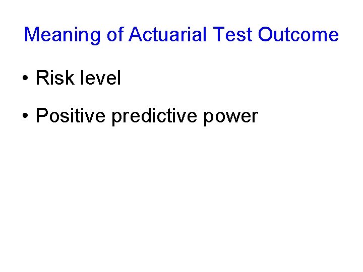 Meaning of Actuarial Test Outcome • Risk level • Positive predictive power 