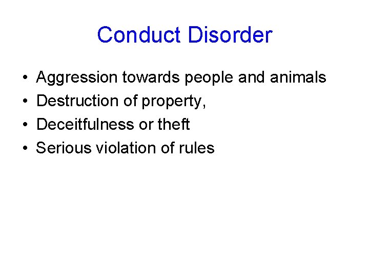 Conduct Disorder • • Aggression towards people and animals Destruction of property, Deceitfulness or