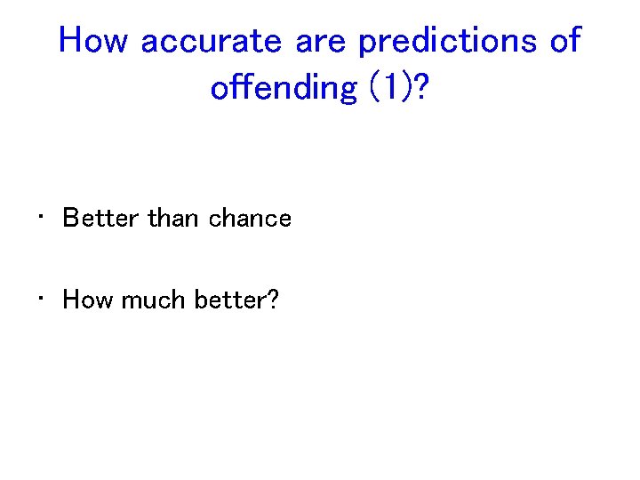 How accurate are predictions of offending (1)? • Better than chance • How much