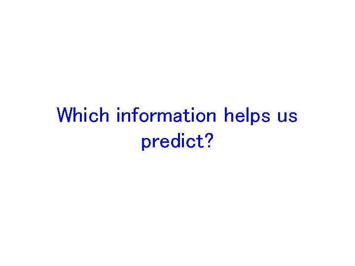 Which information helps us predict? 