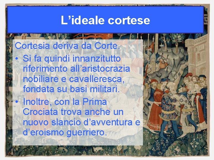 L’ideale cortese Cortesia deriva da Corte. • Si fa quindi innanzitutto riferimento all’aristocrazia nobiliare