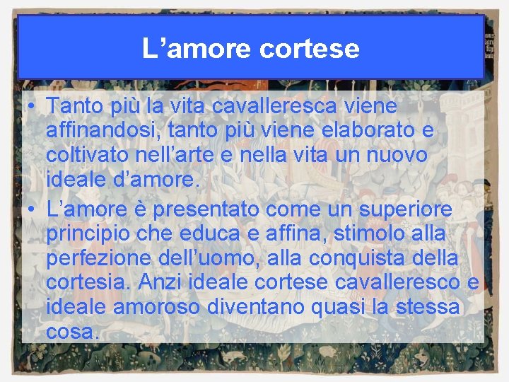 L’amore cortese • Tanto più la vita cavalleresca viene affinandosi, tanto più viene elaborato