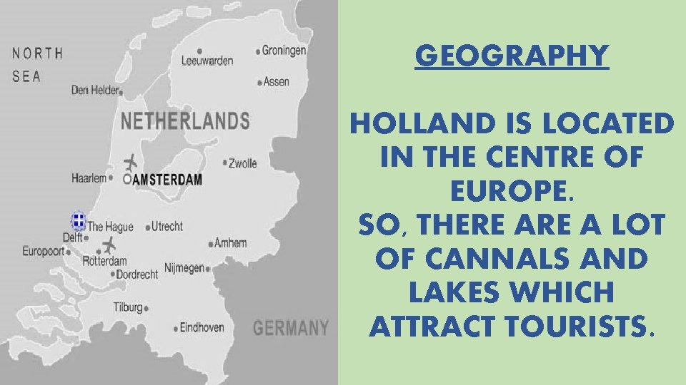 GEOGRAPHY HOLLAND IS LOCATED IN THE CENTRE OF EUROPE. SO, THERE A LOT OF