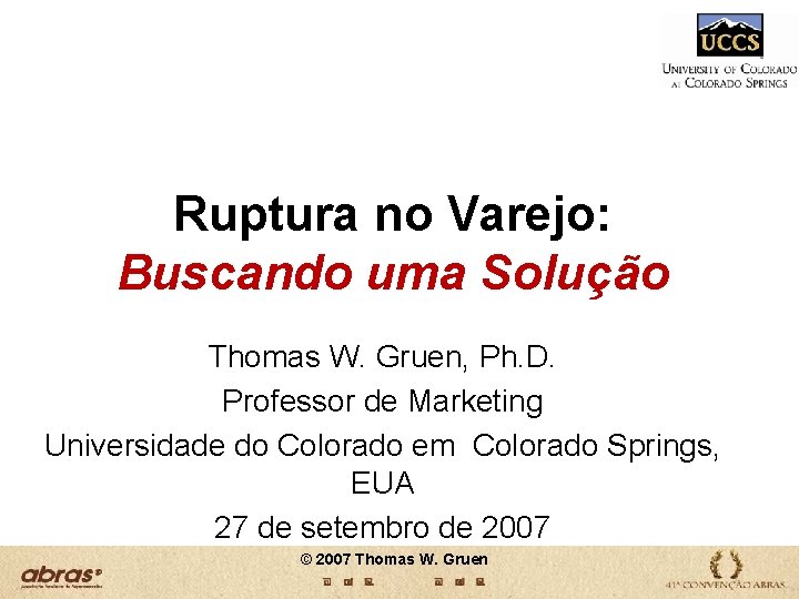 Ruptura no Varejo: Buscando uma Solução Thomas W. Gruen, Ph. D. Professor de Marketing Ruptura no Varejo: Buscando uma Solução Thomas W. Gruen, Ph. D. Professor de Marketing