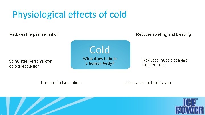 Physiological effects of cold Reduces the pain sensation Reduces swelling and bleeding Cold Stimulates