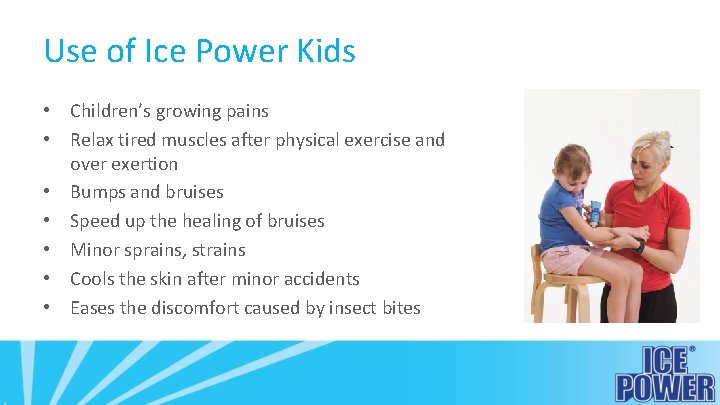 Use of Ice Power Kids • Children’s growing pains • Relax tired muscles after