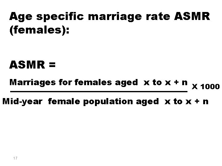 Age specific marriage rate ASMR (females): ASMR = Marriages for females aged x to